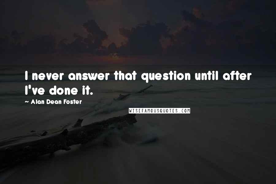 Alan Dean Foster Quotes: I never answer that question until after I've done it.