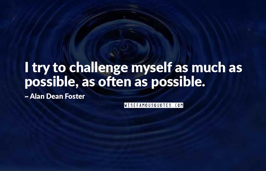 Alan Dean Foster Quotes: I try to challenge myself as much as possible, as often as possible.