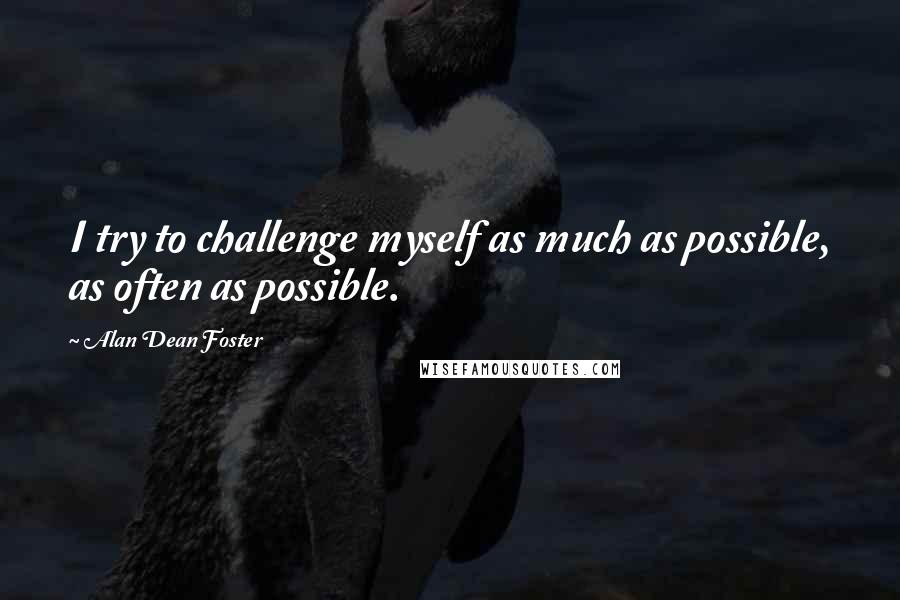 Alan Dean Foster Quotes: I try to challenge myself as much as possible, as often as possible.