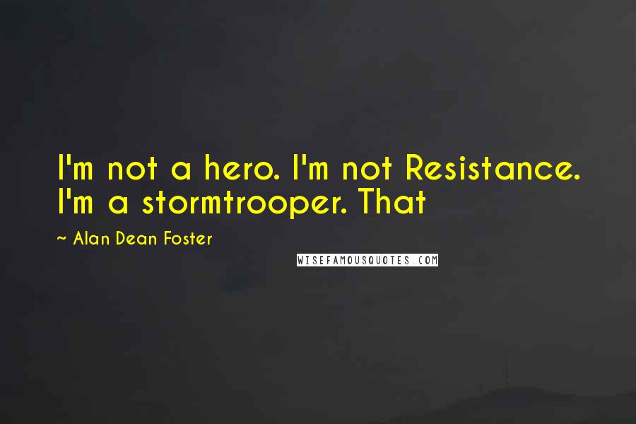 Alan Dean Foster Quotes: I'm not a hero. I'm not Resistance. I'm a stormtrooper. That