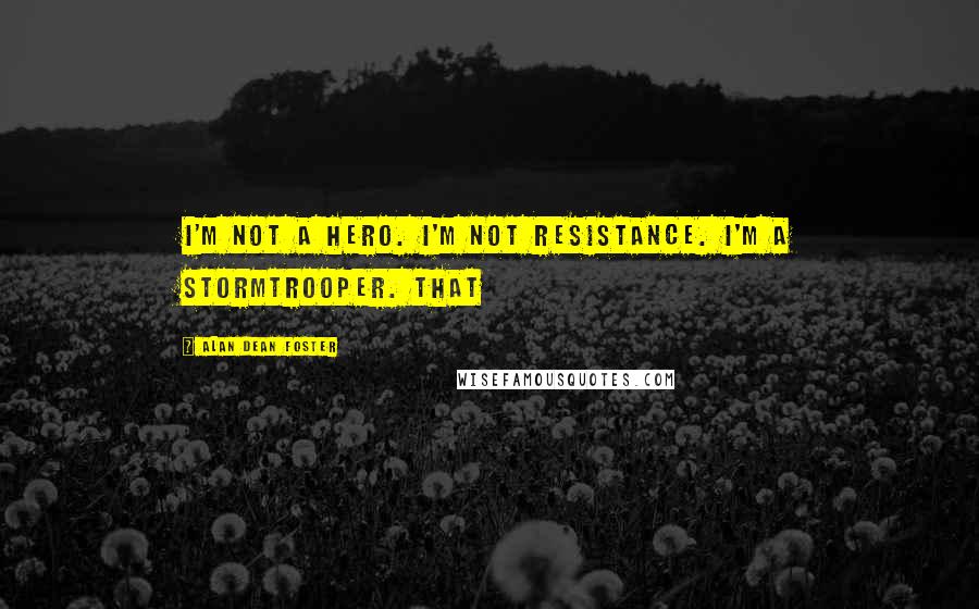 Alan Dean Foster Quotes: I'm not a hero. I'm not Resistance. I'm a stormtrooper. That