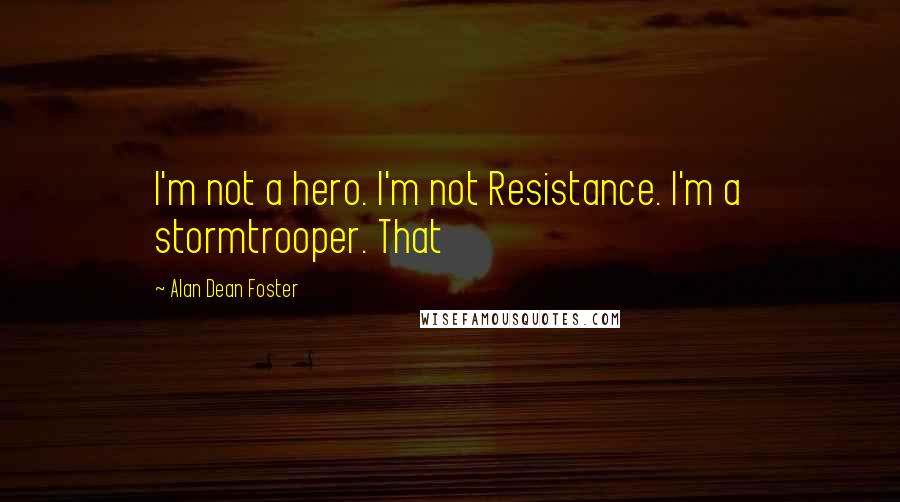 Alan Dean Foster Quotes: I'm not a hero. I'm not Resistance. I'm a stormtrooper. That