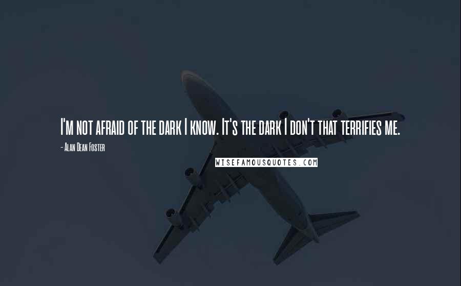 Alan Dean Foster Quotes: I'm not afraid of the dark I know. It's the dark I don't that terrifies me.