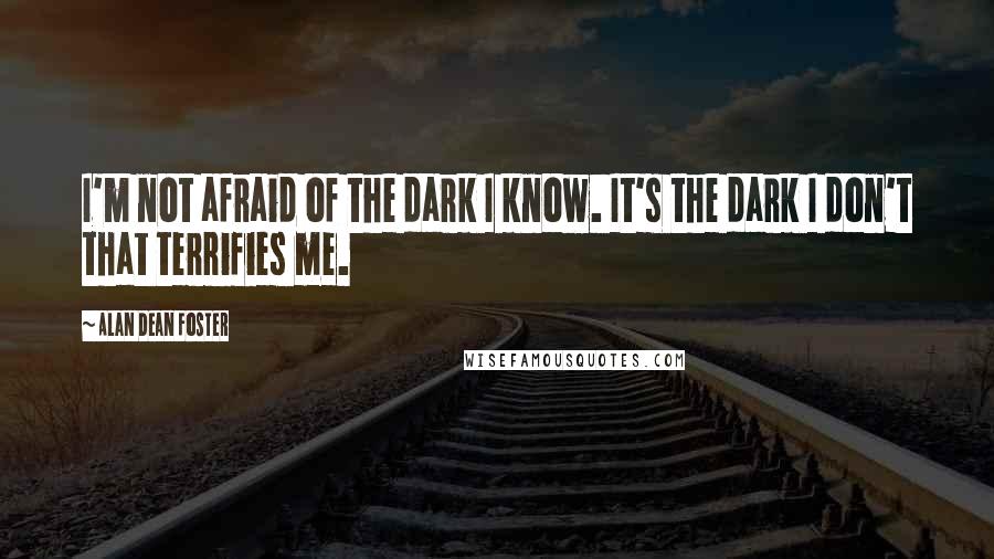 Alan Dean Foster Quotes: I'm not afraid of the dark I know. It's the dark I don't that terrifies me.