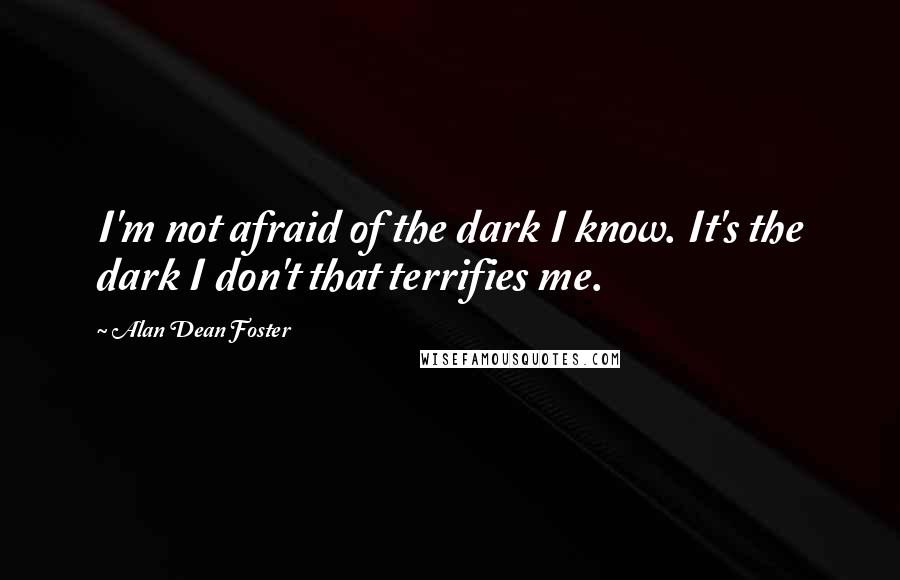 Alan Dean Foster Quotes: I'm not afraid of the dark I know. It's the dark I don't that terrifies me.