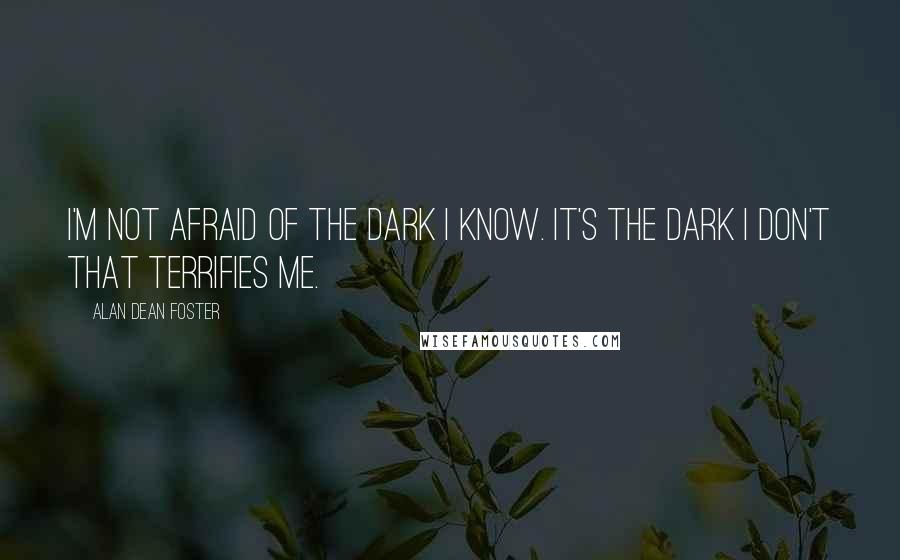 Alan Dean Foster Quotes: I'm not afraid of the dark I know. It's the dark I don't that terrifies me.