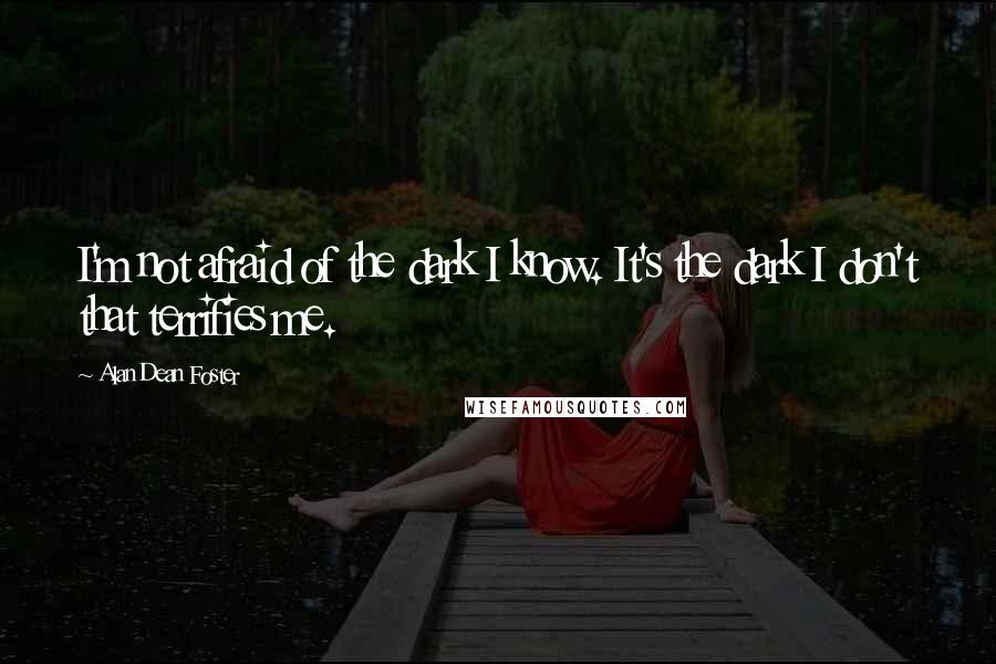 Alan Dean Foster Quotes: I'm not afraid of the dark I know. It's the dark I don't that terrifies me.