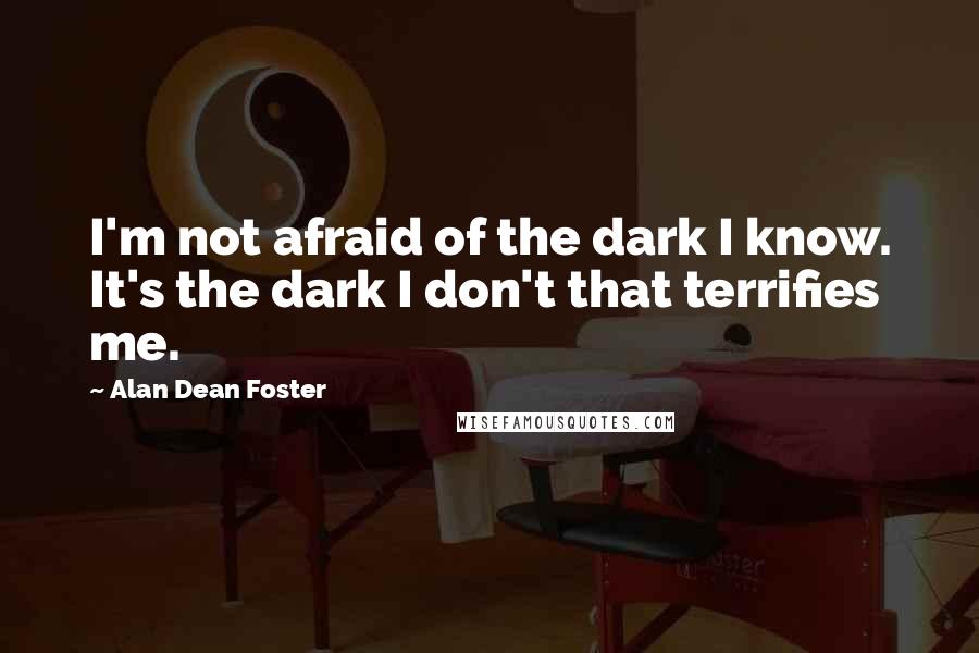 Alan Dean Foster Quotes: I'm not afraid of the dark I know. It's the dark I don't that terrifies me.