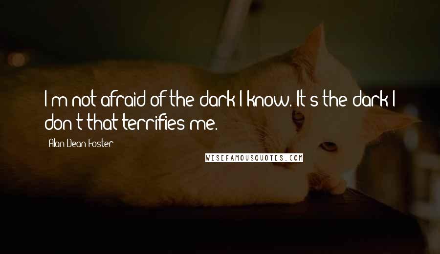 Alan Dean Foster Quotes: I'm not afraid of the dark I know. It's the dark I don't that terrifies me.