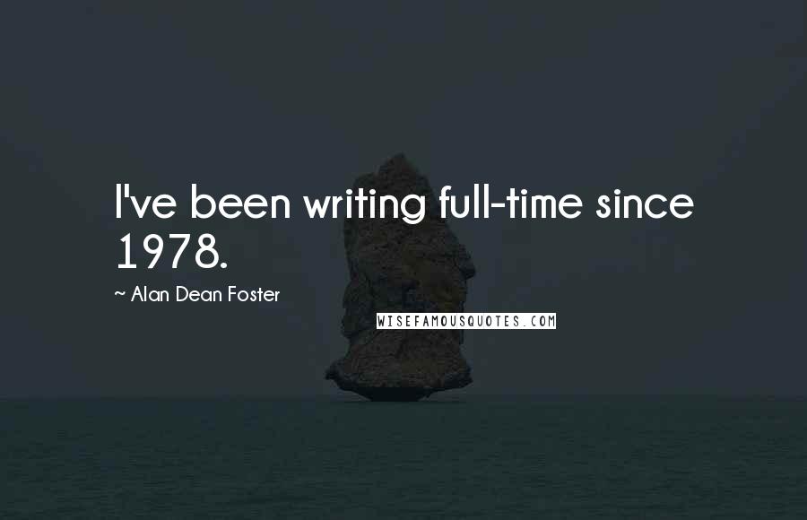 Alan Dean Foster Quotes: I've been writing full-time since 1978.