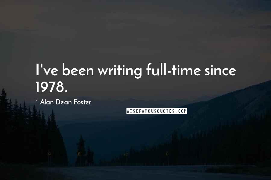 Alan Dean Foster Quotes: I've been writing full-time since 1978.