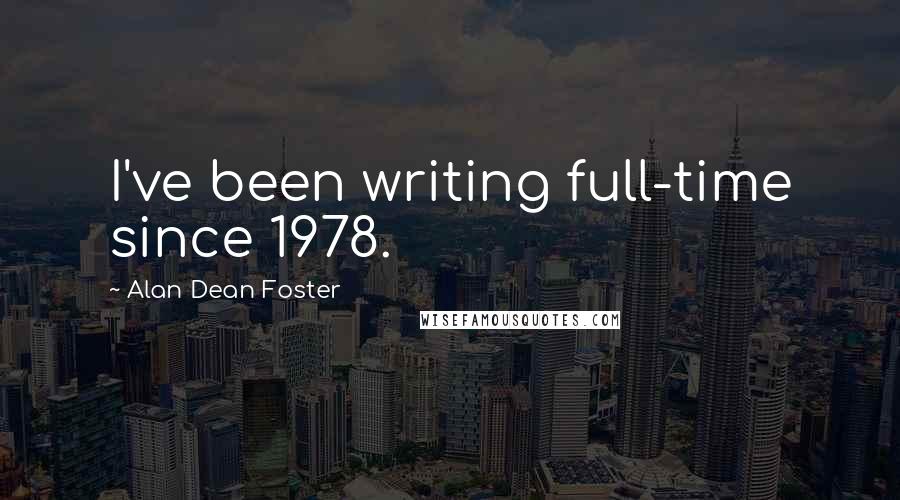 Alan Dean Foster Quotes: I've been writing full-time since 1978.