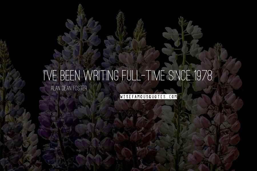 Alan Dean Foster Quotes: I've been writing full-time since 1978.