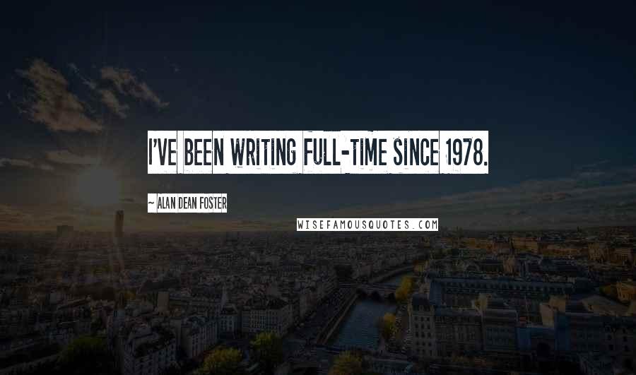 Alan Dean Foster Quotes: I've been writing full-time since 1978.