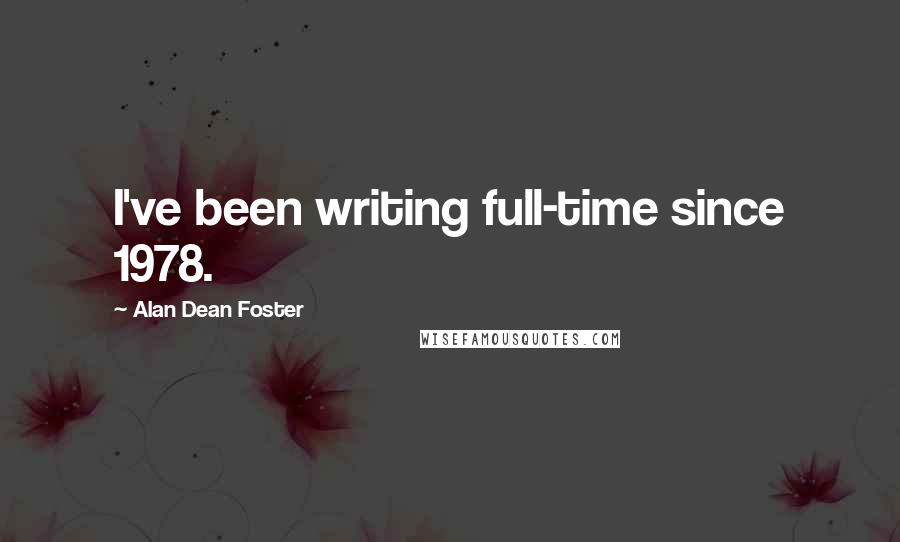 Alan Dean Foster Quotes: I've been writing full-time since 1978.