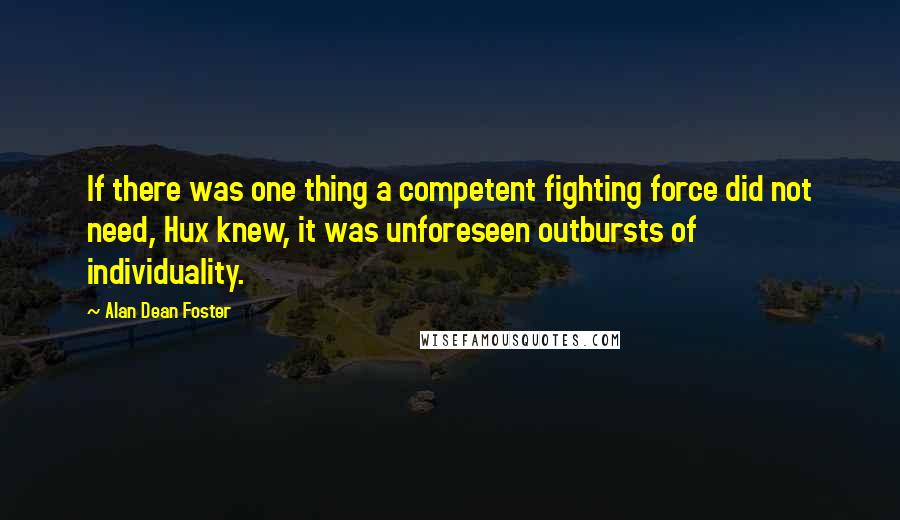 Alan Dean Foster Quotes: If there was one thing a competent fighting force did not need, Hux knew, it was unforeseen outbursts of individuality.