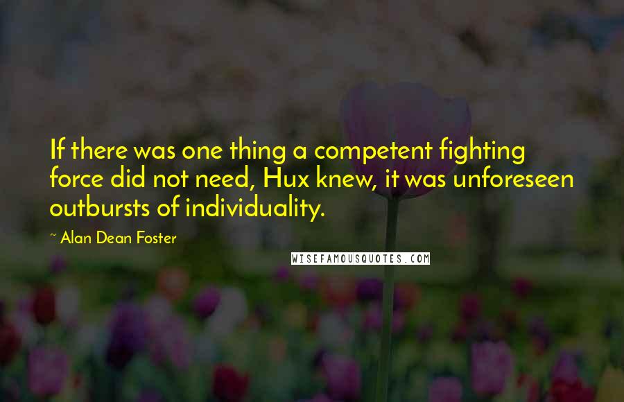 Alan Dean Foster Quotes: If there was one thing a competent fighting force did not need, Hux knew, it was unforeseen outbursts of individuality.
