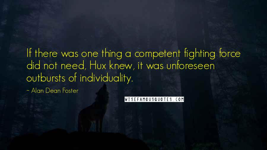 Alan Dean Foster Quotes: If there was one thing a competent fighting force did not need, Hux knew, it was unforeseen outbursts of individuality.