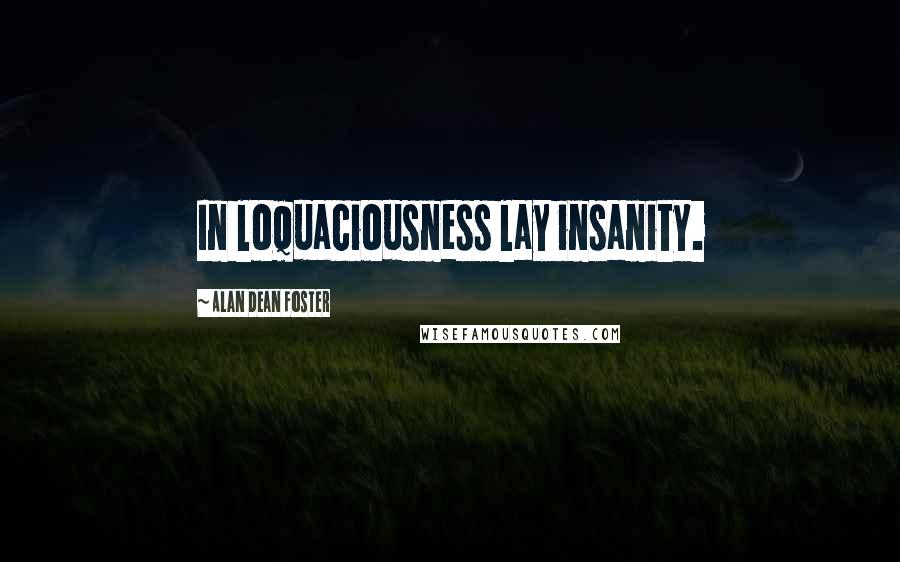 Alan Dean Foster Quotes: In loquaciousness lay insanity.