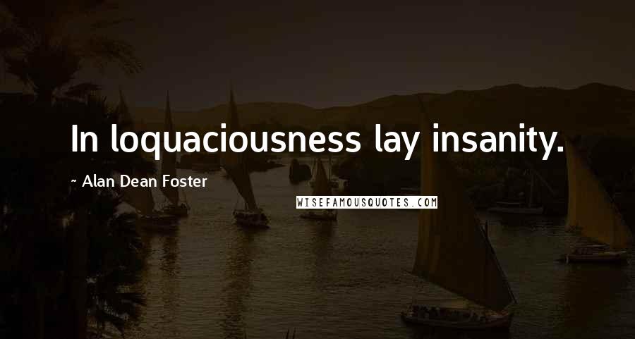 Alan Dean Foster Quotes: In loquaciousness lay insanity.