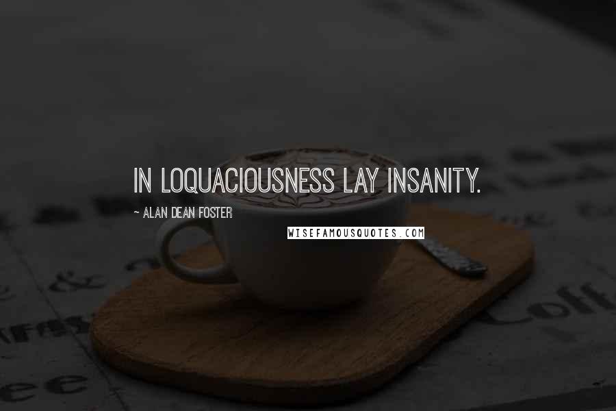 Alan Dean Foster Quotes: In loquaciousness lay insanity.