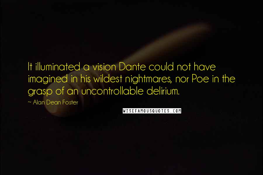 Alan Dean Foster Quotes: It illuminated a vision Dante could not have imagined in his wildest nightmares, nor Poe in the grasp of an uncontrollable delirium.