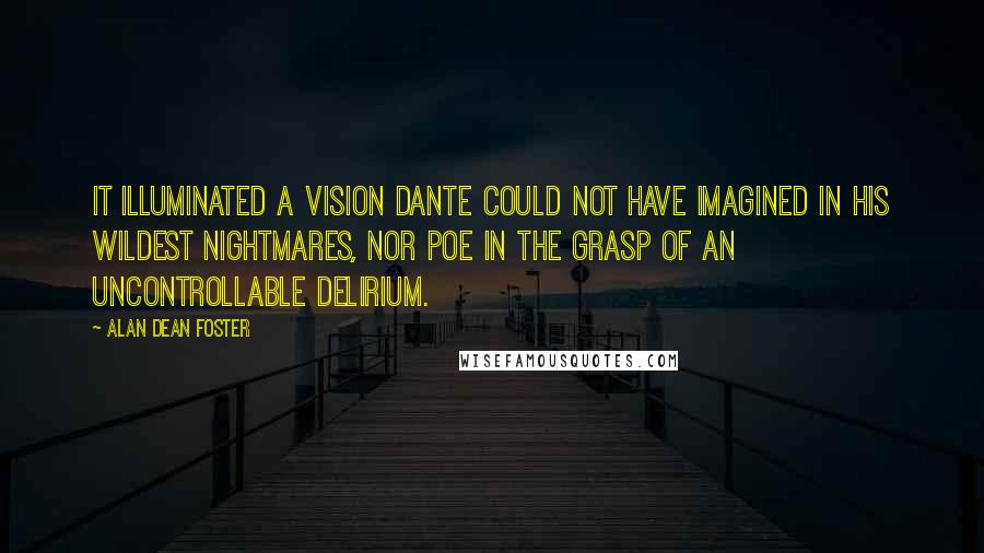 Alan Dean Foster Quotes: It illuminated a vision Dante could not have imagined in his wildest nightmares, nor Poe in the grasp of an uncontrollable delirium.