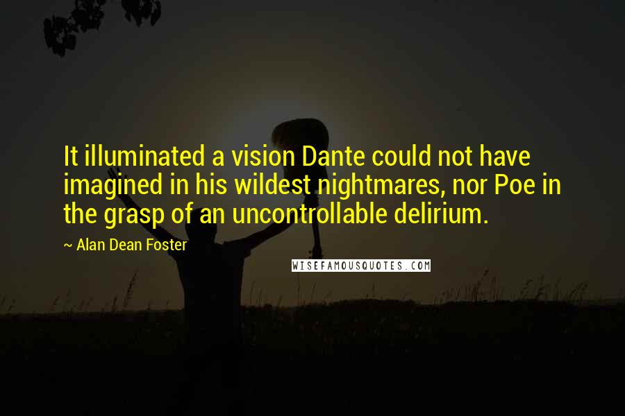 Alan Dean Foster Quotes: It illuminated a vision Dante could not have imagined in his wildest nightmares, nor Poe in the grasp of an uncontrollable delirium.