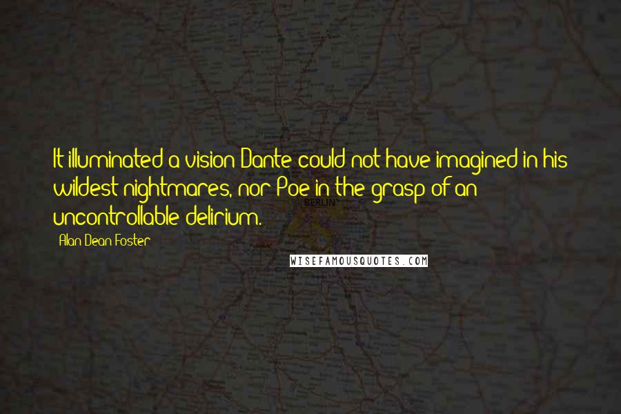 Alan Dean Foster Quotes: It illuminated a vision Dante could not have imagined in his wildest nightmares, nor Poe in the grasp of an uncontrollable delirium.