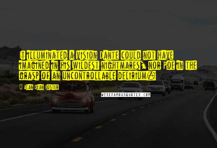 Alan Dean Foster Quotes: It illuminated a vision Dante could not have imagined in his wildest nightmares, nor Poe in the grasp of an uncontrollable delirium.