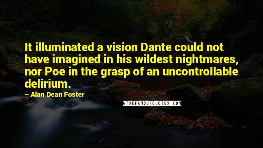 Alan Dean Foster Quotes: It illuminated a vision Dante could not have imagined in his wildest nightmares, nor Poe in the grasp of an uncontrollable delirium.