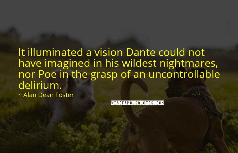 Alan Dean Foster Quotes: It illuminated a vision Dante could not have imagined in his wildest nightmares, nor Poe in the grasp of an uncontrollable delirium.