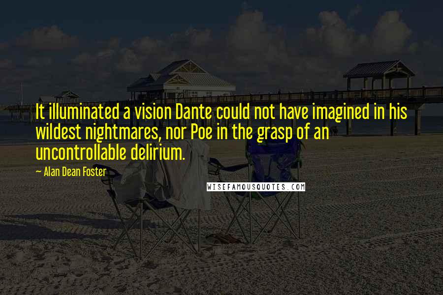 Alan Dean Foster Quotes: It illuminated a vision Dante could not have imagined in his wildest nightmares, nor Poe in the grasp of an uncontrollable delirium.