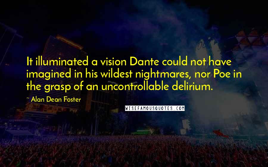 Alan Dean Foster Quotes: It illuminated a vision Dante could not have imagined in his wildest nightmares, nor Poe in the grasp of an uncontrollable delirium.