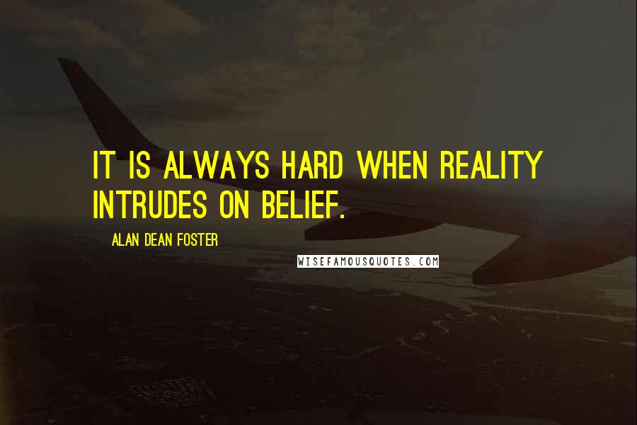 Alan Dean Foster Quotes: It is always hard when reality intrudes on belief.