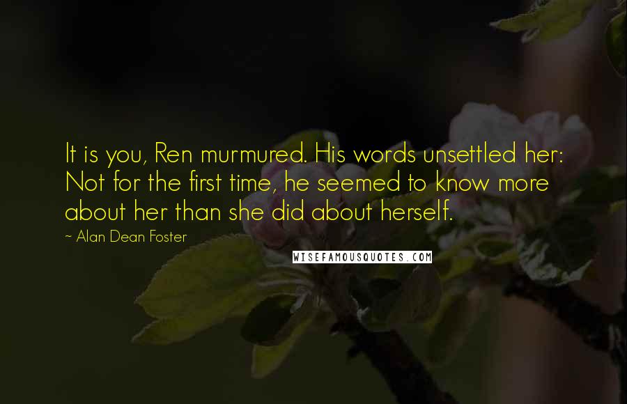 Alan Dean Foster Quotes: It is you, Ren murmured. His words unsettled her: Not for the first time, he seemed to know more about her than she did about herself.