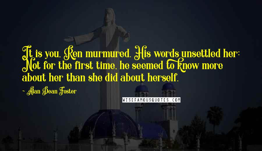 Alan Dean Foster Quotes: It is you, Ren murmured. His words unsettled her: Not for the first time, he seemed to know more about her than she did about herself.