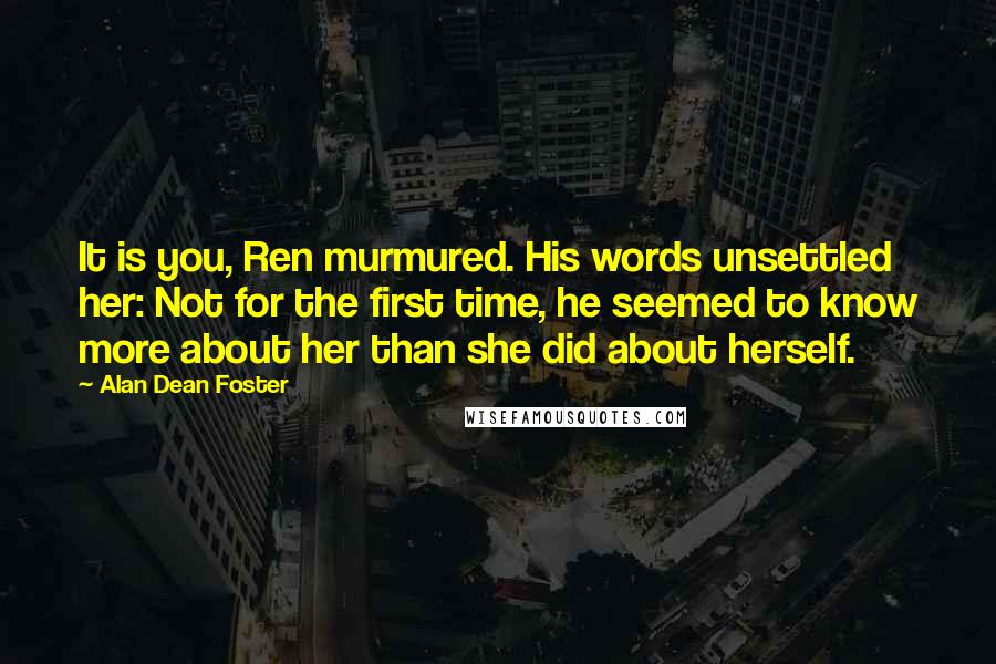 Alan Dean Foster Quotes: It is you, Ren murmured. His words unsettled her: Not for the first time, he seemed to know more about her than she did about herself.