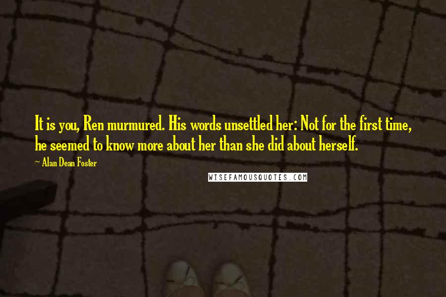 Alan Dean Foster Quotes: It is you, Ren murmured. His words unsettled her: Not for the first time, he seemed to know more about her than she did about herself.