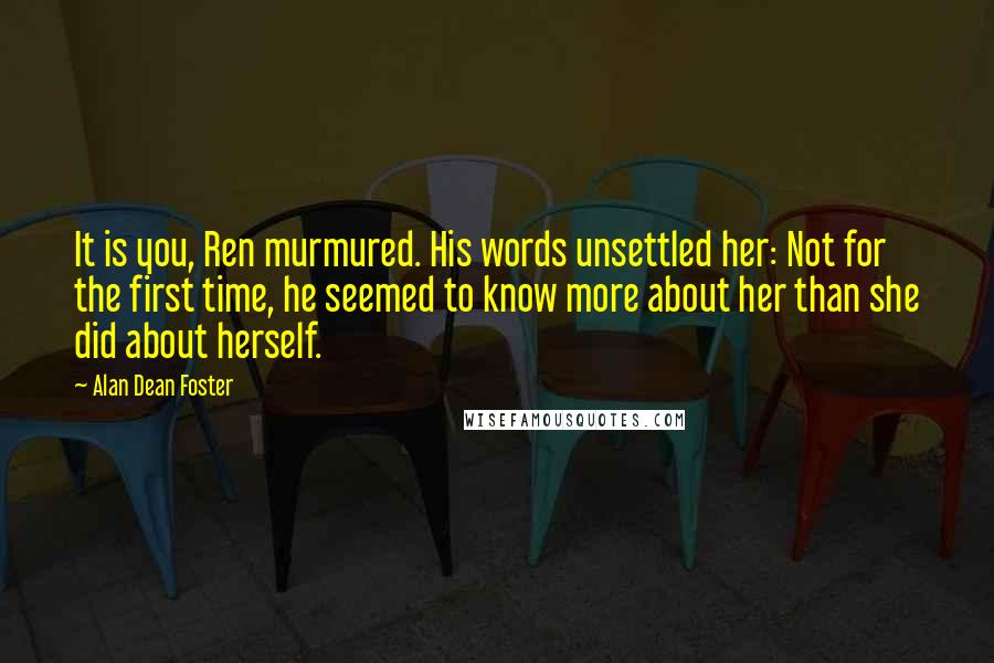 Alan Dean Foster Quotes: It is you, Ren murmured. His words unsettled her: Not for the first time, he seemed to know more about her than she did about herself.