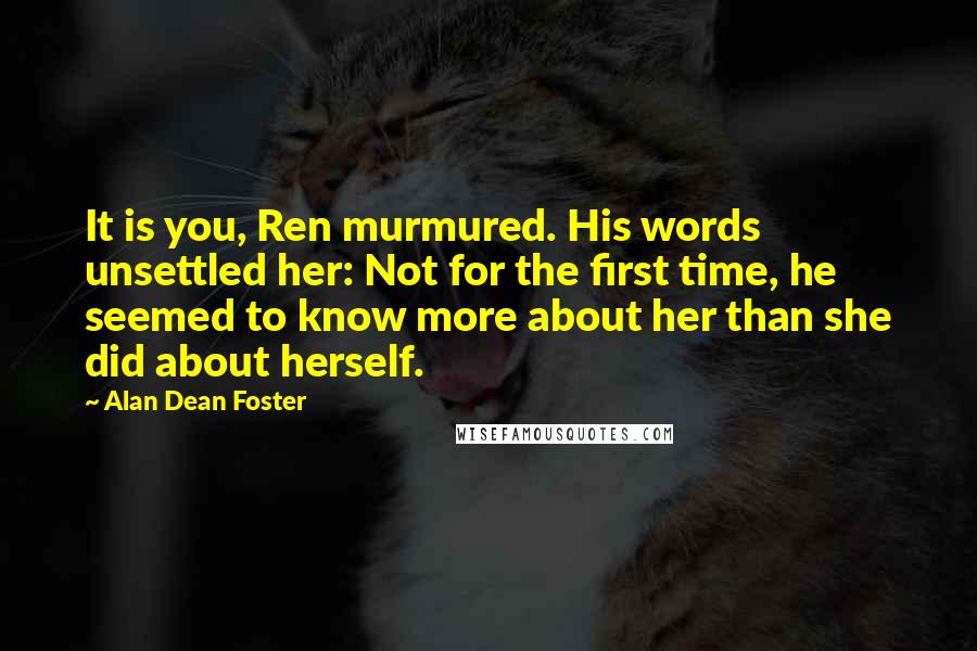 Alan Dean Foster Quotes: It is you, Ren murmured. His words unsettled her: Not for the first time, he seemed to know more about her than she did about herself.