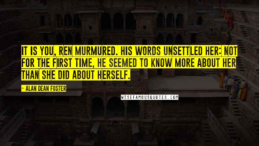 Alan Dean Foster Quotes: It is you, Ren murmured. His words unsettled her: Not for the first time, he seemed to know more about her than she did about herself.