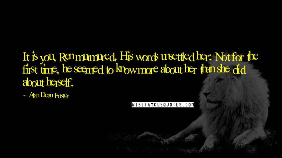 Alan Dean Foster Quotes: It is you, Ren murmured. His words unsettled her: Not for the first time, he seemed to know more about her than she did about herself.