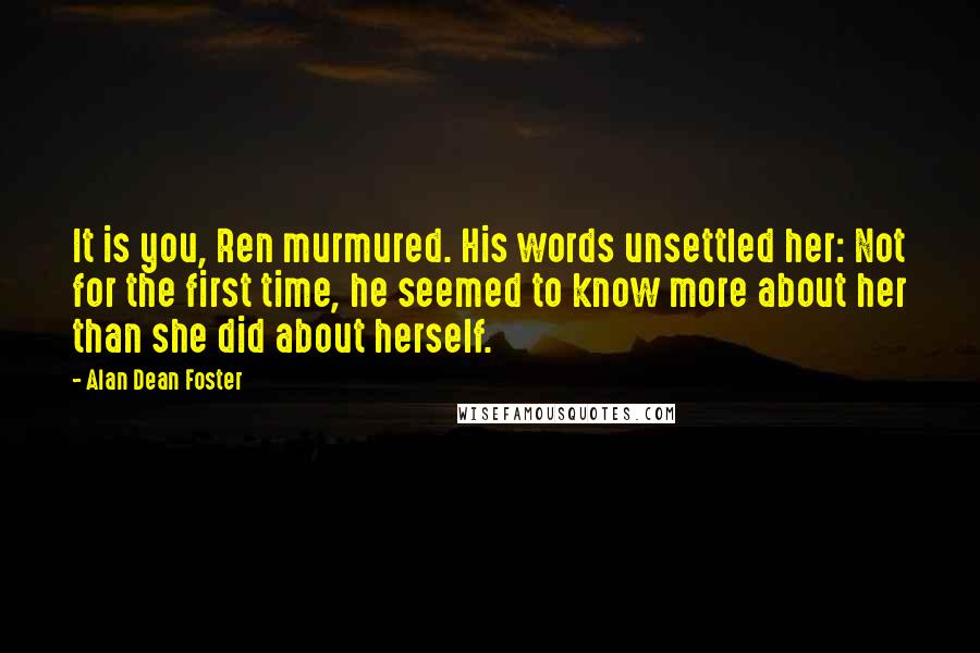 Alan Dean Foster Quotes: It is you, Ren murmured. His words unsettled her: Not for the first time, he seemed to know more about her than she did about herself.