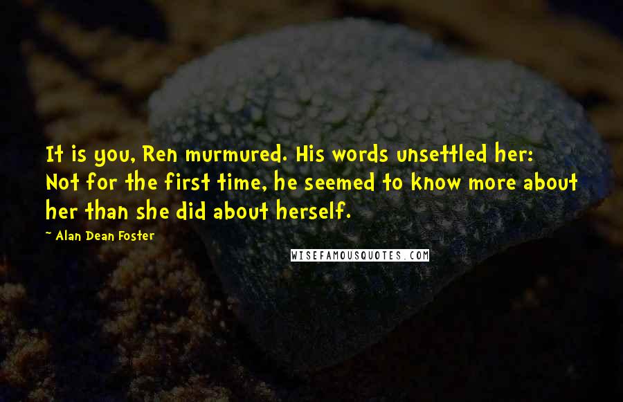 Alan Dean Foster Quotes: It is you, Ren murmured. His words unsettled her: Not for the first time, he seemed to know more about her than she did about herself.