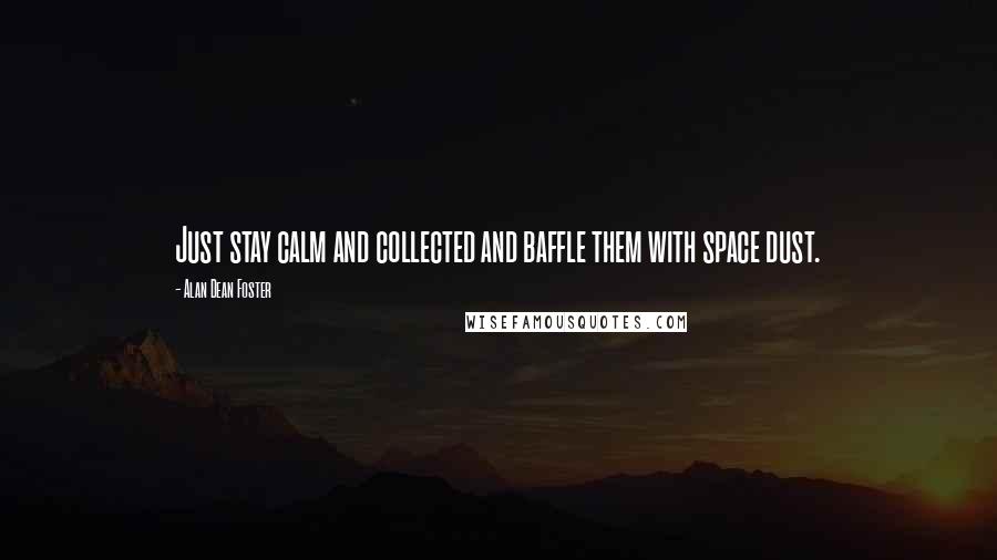 Alan Dean Foster Quotes: Just stay calm and collected and baffle them with space dust.