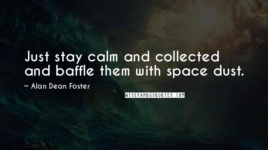 Alan Dean Foster Quotes: Just stay calm and collected and baffle them with space dust.