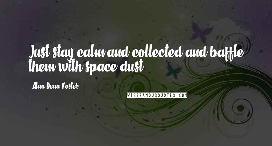 Alan Dean Foster Quotes: Just stay calm and collected and baffle them with space dust.