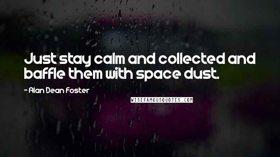 Alan Dean Foster Quotes: Just stay calm and collected and baffle them with space dust.