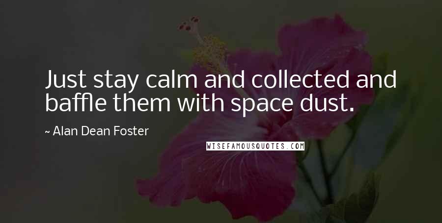 Alan Dean Foster Quotes: Just stay calm and collected and baffle them with space dust.